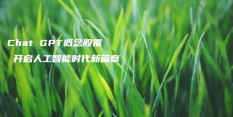 Chat GPT概念股票 开启人工智能时代新篇章插图