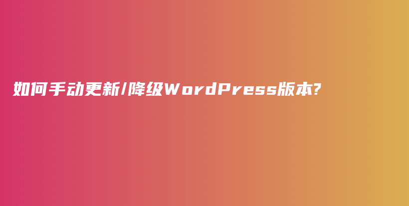 如何手动更新/降级WordPress版本?插图 如何手动更新/降级WordPress版本?插图