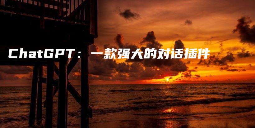 ChatGPT:一款强大的对话插件插图 ChatGPT:一款强大的对话插件插图