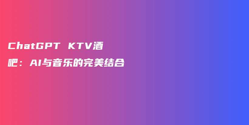 ChatGPT KTV酒吧：AI与音乐的完美结合插图