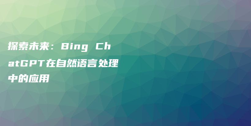 探索未来：Bing ChatGPT在自然语言处理中的应用插图