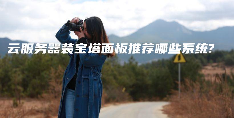 云服务器装宝塔面板推荐哪些系统?插图 云服务器装宝塔面板推荐哪些系统?插图