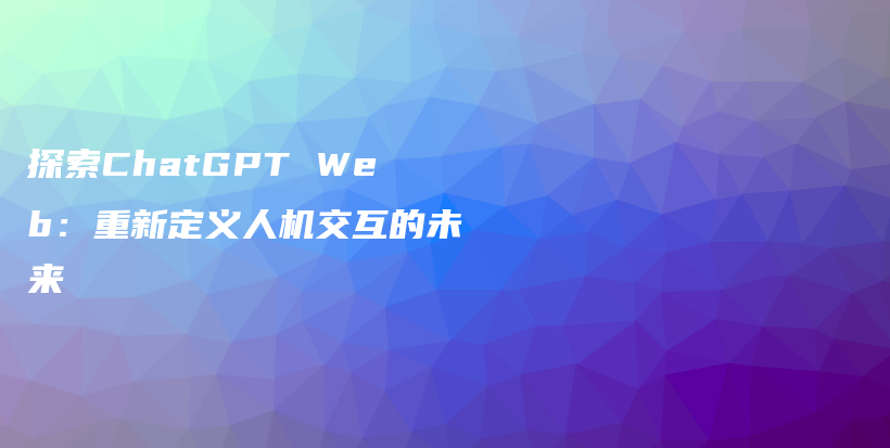 探索ChatGPT Web：重新定义人机交互的未来插图