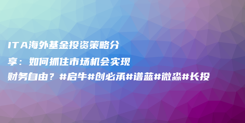 ITA海外基金投资策略分享：如何抓住市场机会实现财务自由？#启牛#创必承#谱蓝#微淼#长投插图