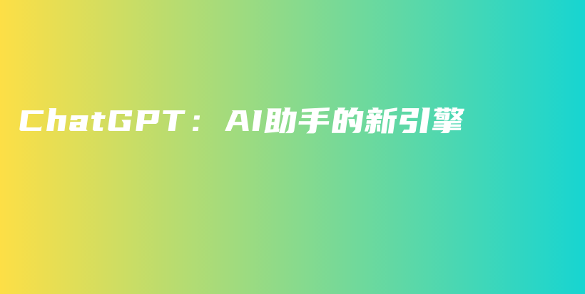 ChatGPT：AI助手的新引擎插图