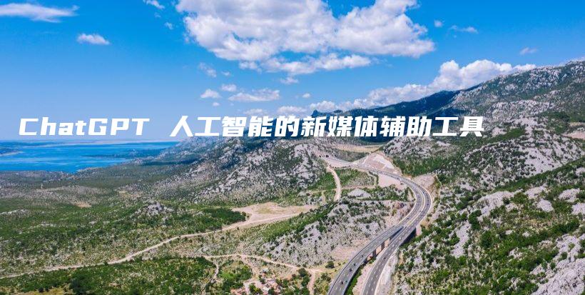 ChatGPT 人工智能的新媒体辅助工具插图 ChatGPT 人工智能的新媒体辅助工具插图