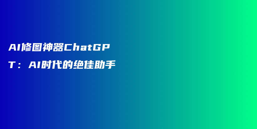 AI修图神器ChatGPT：AI时代的绝佳助手插图