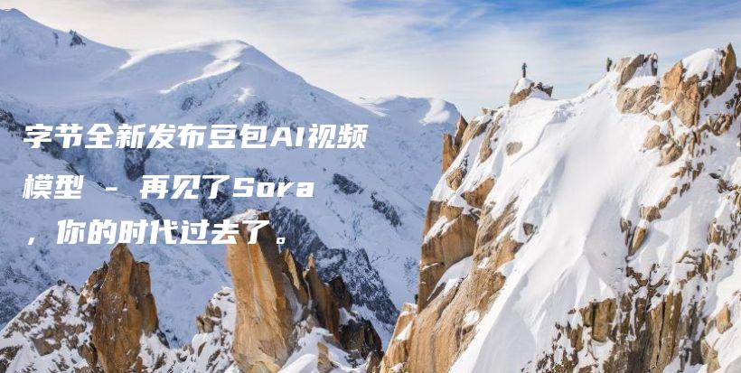 字节全新发布豆包AI视频模型 – 再见了Sora，你的时代过去了。插图