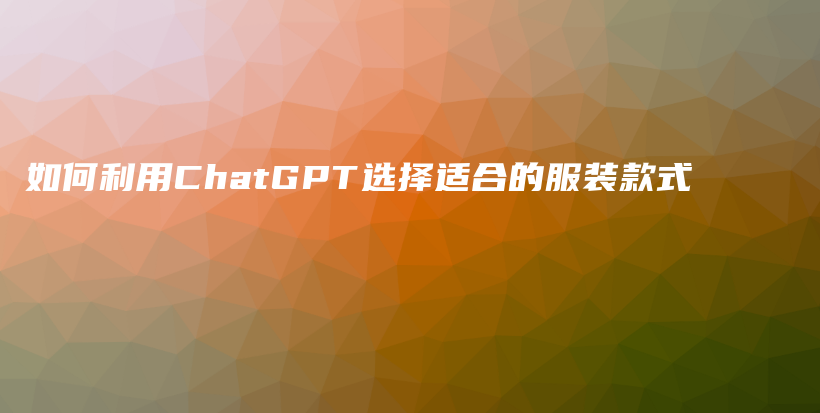 如何利用ChatGPT选择适合的服装款式插图 如何利用ChatGPT选择适合的服装款式插图