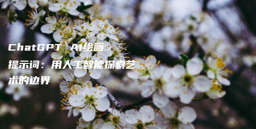 ChatGPT AI绘画提示词:用人工智能探索艺术的边界插图 ChatGPT AI绘画提示词:用人工智能探索艺术的边界插图