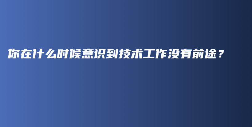 你在什么时候意识到技术工作没有前途?插图 你在什么时候意识到技术工作没有前途?插图