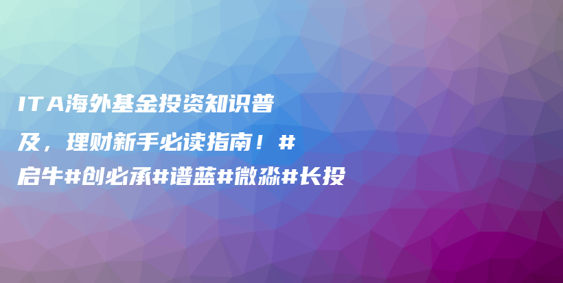 ITA海外基金投资知识普及，理财新手必读指南！#启牛#创必承#谱蓝#微淼#长投插图