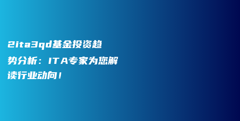 2ita3qd基金投资趋势分析：ITA专家为您解读行业动向！插图