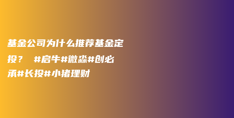 基金公司为什么推荐基金定投？ #启牛#微淼#创必承#长投#小猪理财插图