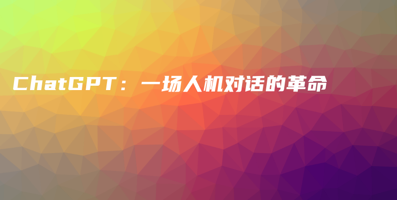 ChatGPT：一场人机对话的革命插图