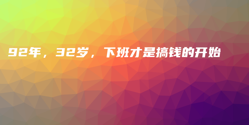 92年，32岁，下班才是搞钱的开始插图