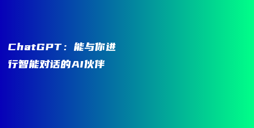 ChatGPT：能与你进行智能对话的AI伙伴插图
