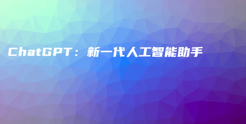 ChatGPT：新一代人工智能助手插图