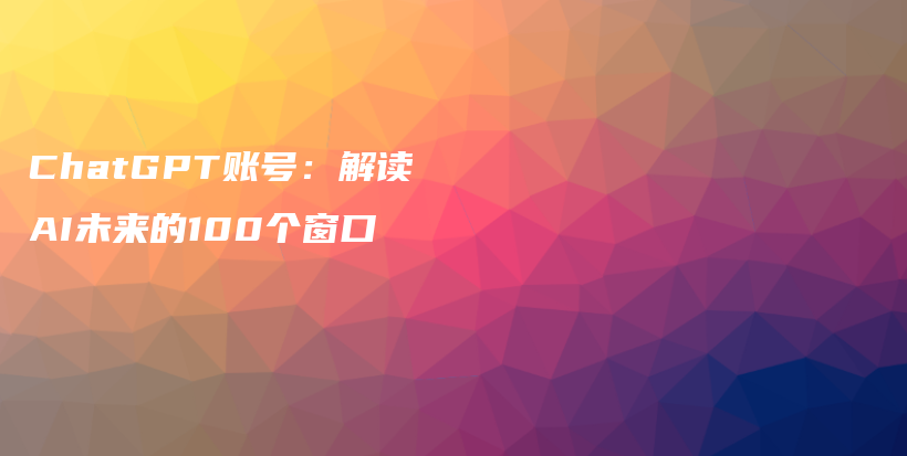 ChatGPT账号：解读AI未来的100个窗口插图