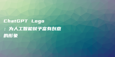 ChatGPT Logo：为人工智能赋予富有创意的形象
