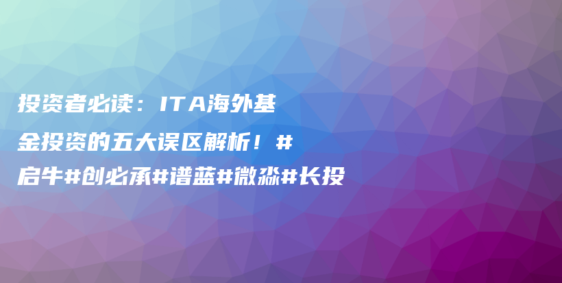 投资者必读：ITA海外基金投资的五大误区解析！#启牛#创必承#谱蓝#微淼#长投插图