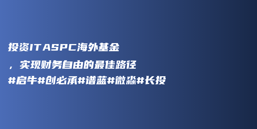 投资ITASPC海外基金，实现财务自由的最佳路径#启牛#创必承#谱蓝#微淼#长投插图