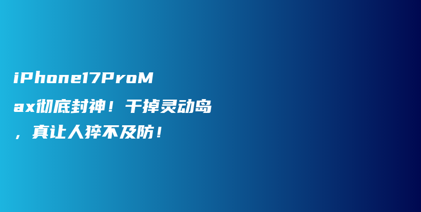 iPhone17ProMax彻底封神！干掉灵动岛，真让人猝不及防！插图