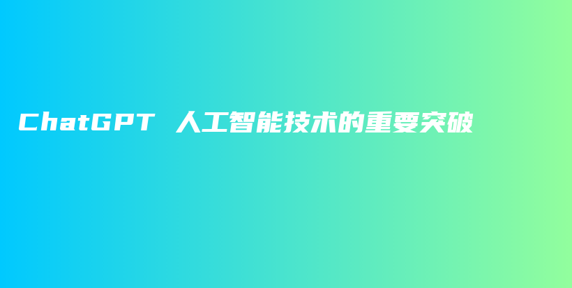 ChatGPT 人工智能技术的重要突破插图