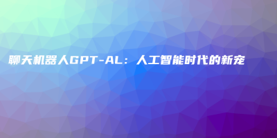 聊天机器人GPT-AL：人工智能时代的新宠