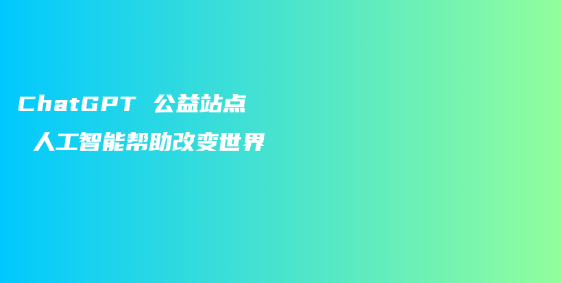 ChatGPT 公益站点 人工智能帮助改变世界插图 ChatGPT 公益站点 人工智能帮助改变世界插图
