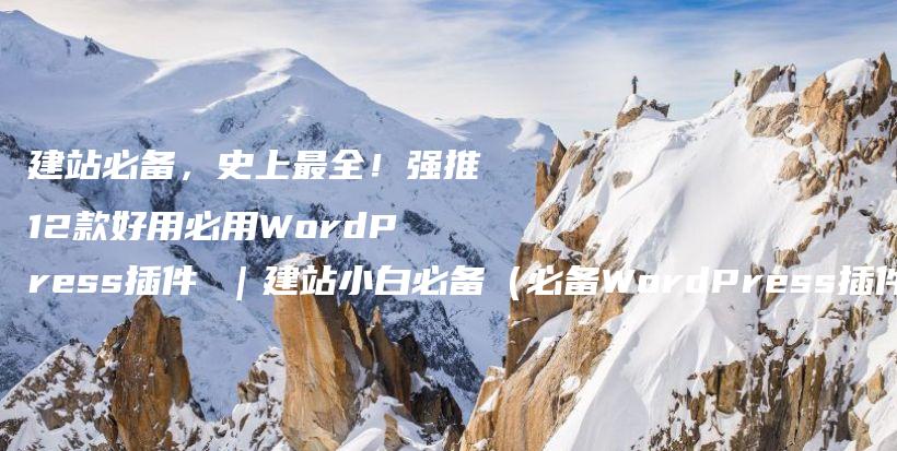 建站必备，史上最全！强推12款好用必用WordPress插件 ｜建站小白必备（必备WordPress插件清单List，建议收藏）插图