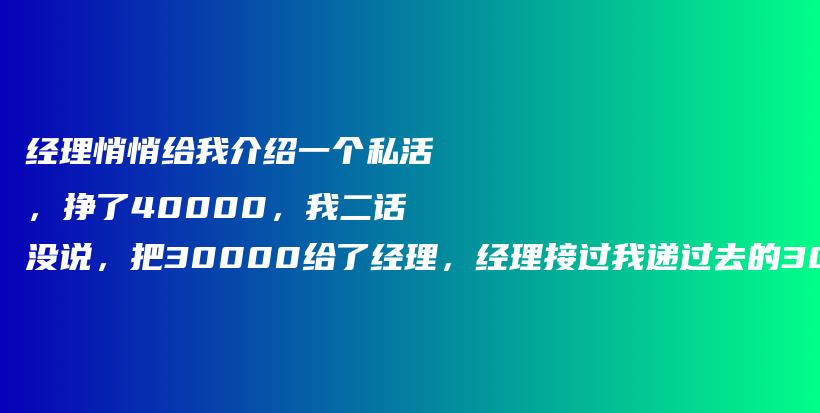 经理悄悄给我介绍一个私活,挣了40000,我二话没说,把30000给了经理,经理接过我递过去的30000现金,露出了满意的笑容!插图 经理悄悄给我介绍一个私活,挣了40000,我二话没说,把30000给了经理,经理接过我递过去的30000现金,露出了满意的笑容!插图