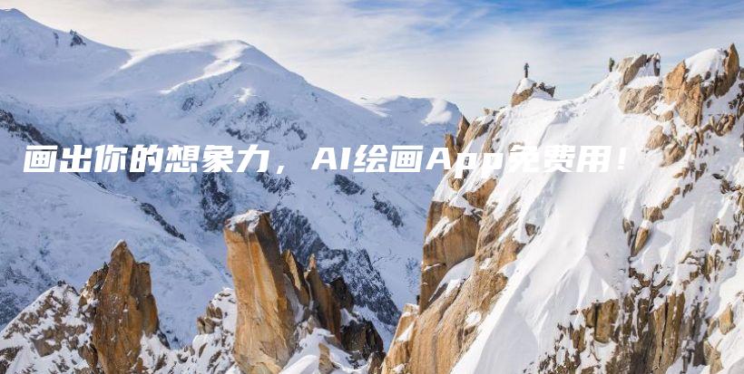 画出你的想象力，AI绘画App免费用！插图