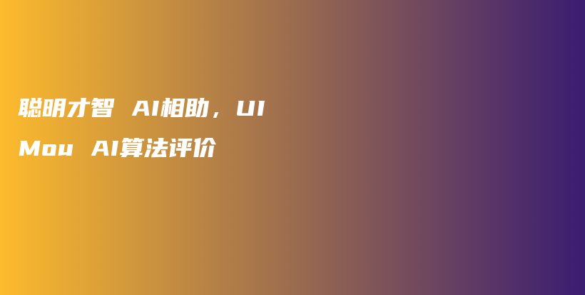 聪明才智 AI相助，UIMou AI算法评价插图