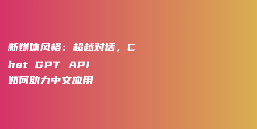新媒体风格：超越对话，Chat GPT API 如何助力中文应用插图