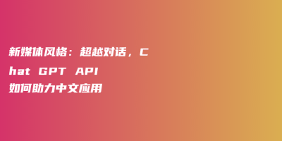 新媒体风格：超越对话，Chat GPT API 如何助力中文应用