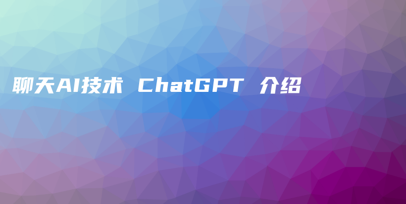 聊天AI技术 ChatGPT 介绍插图 聊天AI技术 ChatGPT 介绍插图