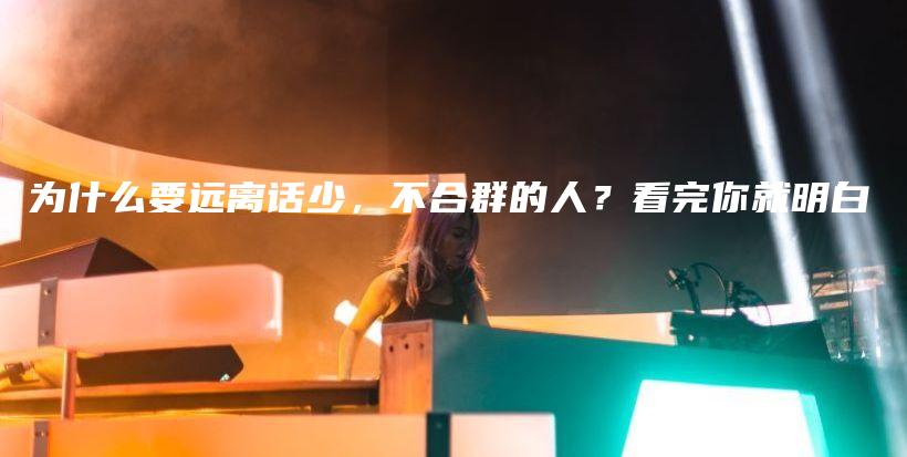 为什么要远离话少，不合群的人？看完你就明白插图