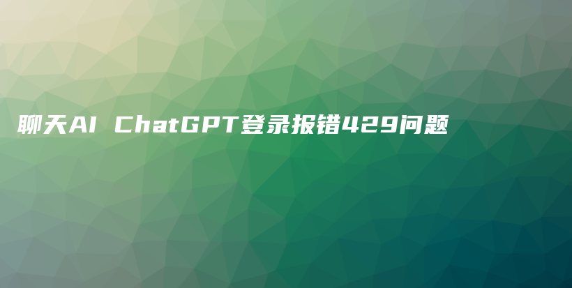 聊天AI ChatGPT登录报错429问题插图