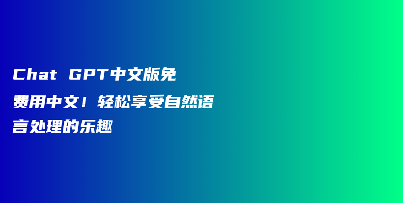 Chat GPT中文版免费用中文！轻松享受自然语言处理的乐趣插图