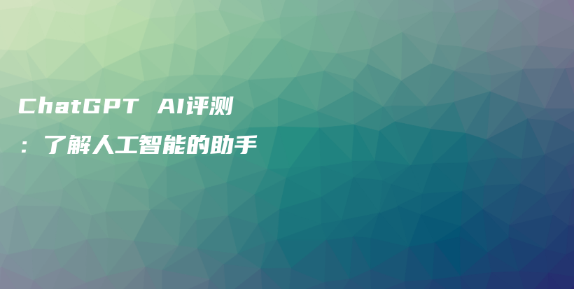 ChatGPT AI评测：了解人工智能的助手插图