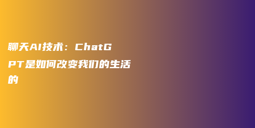 聊天AI技术：ChatGPT是如何改变我们的生活的插图