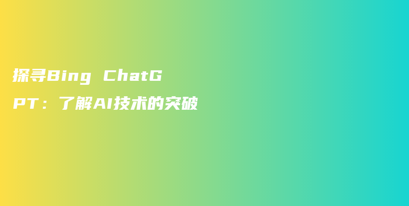 探寻Bing ChatGPT：了解AI技术的突破插图