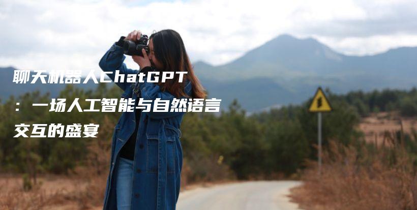 聊天机器人ChatGPT：一场人工智能与自然语言交互的盛宴插图