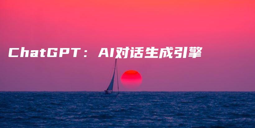 ChatGPT:AI对话生成引擎插图 ChatGPT:AI对话生成引擎插图
