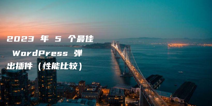 2023 年 5 个最佳 WordPress 弹出插件（性能比较）插图