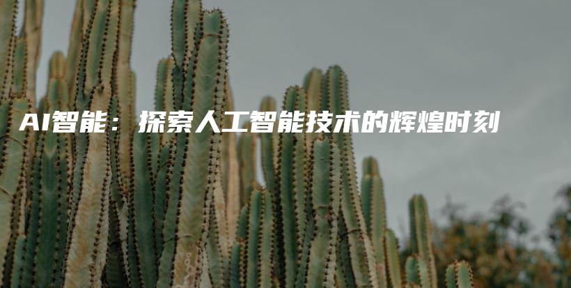 AI智能：探索人工智能技术的辉煌时刻插图