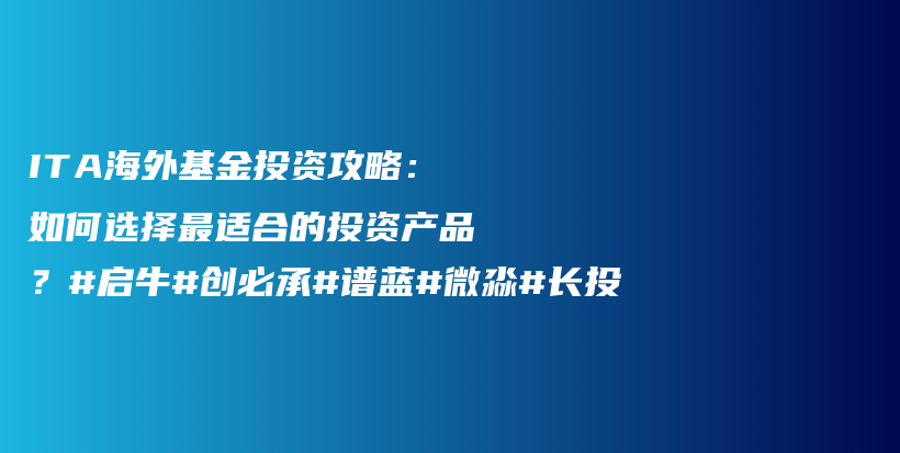 ITA海外基金投资攻略：如何选择最适合的投资产品？#启牛#创必承#谱蓝#微淼#长投插图
