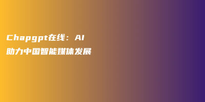Chapgpt在线：AI助力中国智能媒体发展
