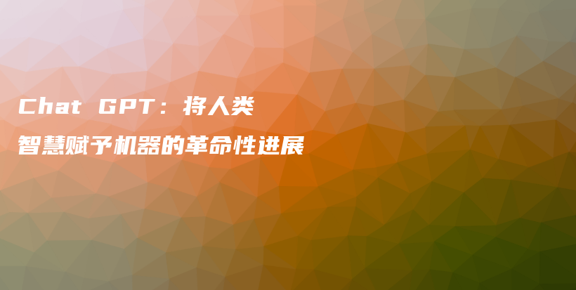 Chat GPT:将人类智慧赋予机器的革命性进展插图 Chat GPT:将人类智慧赋予机器的革命性进展插图